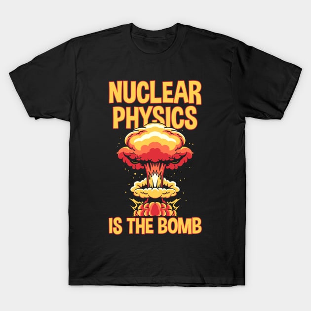 Nuclear Physics Is The Bomb T-Shirt by Cosmo Gazoo